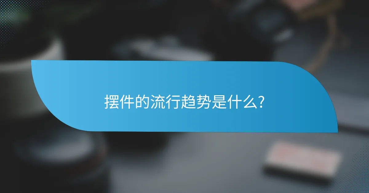 摆件的流行趋势是什么?