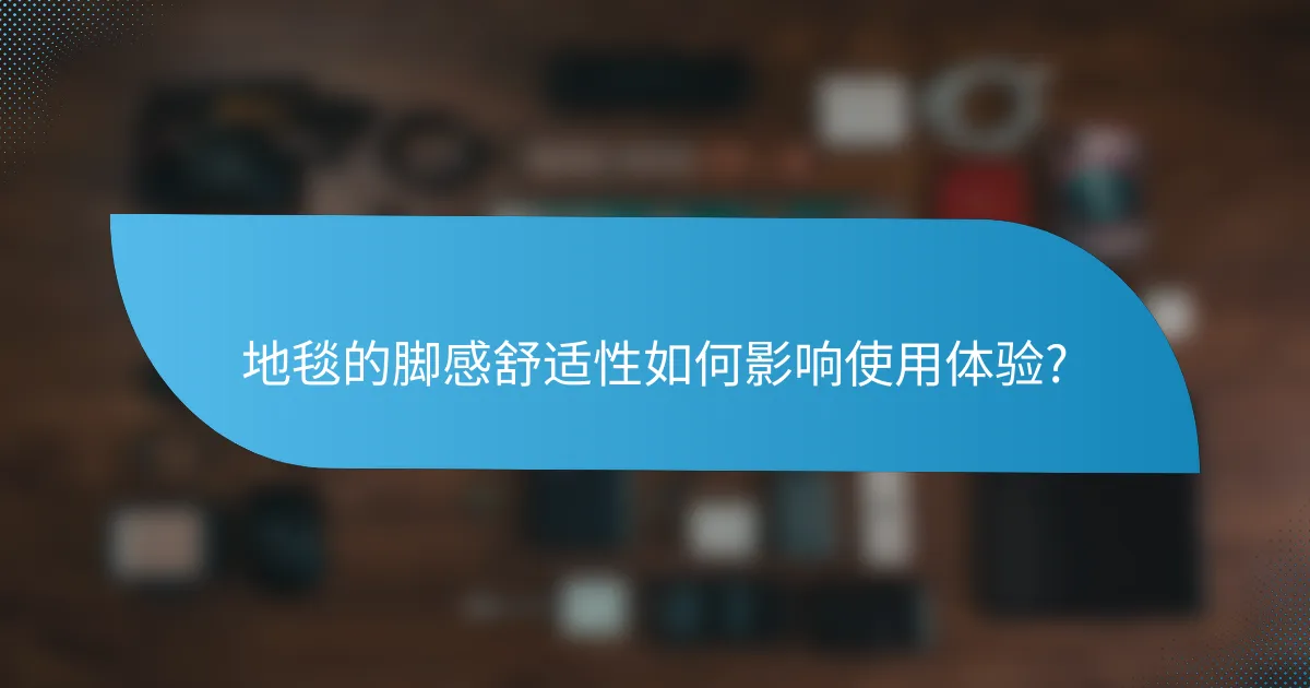 地毯的脚感舒适性如何影响使用体验?