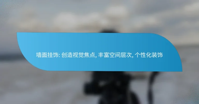 墙面挂饰: 创造视觉焦点, 丰富空间层次, 个性化装饰