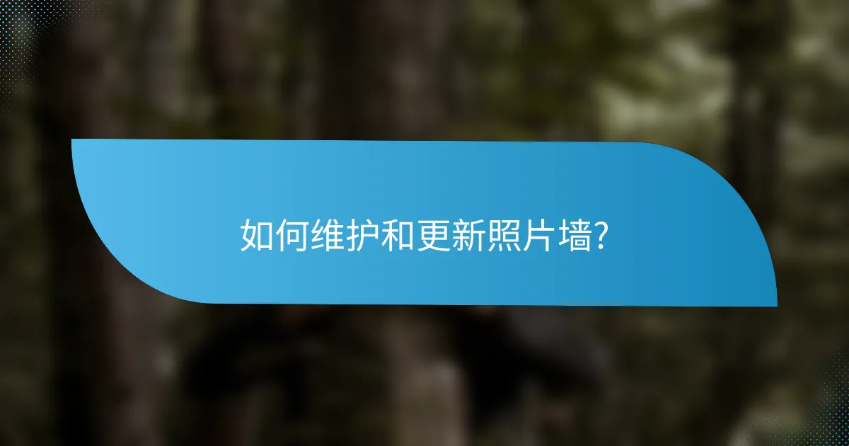 如何维护和更新照片墙?