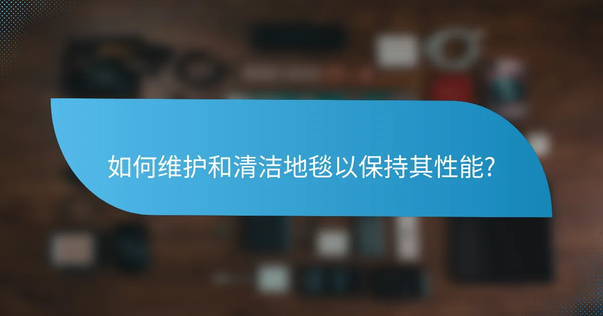 如何维护和清洁地毯以保持其性能?