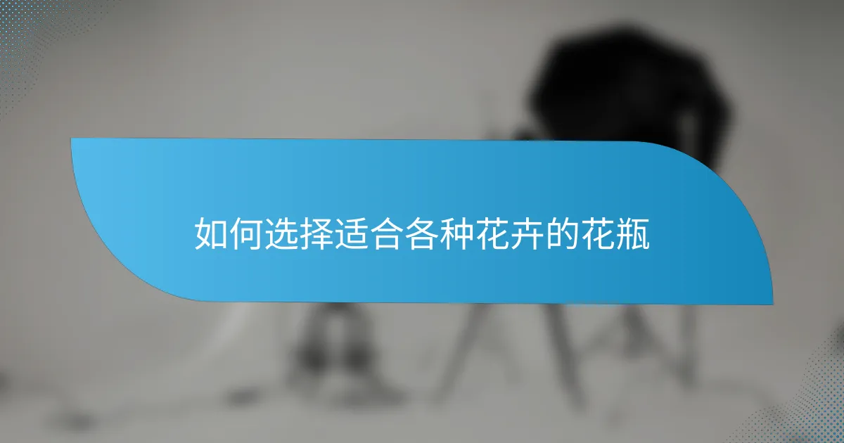 如何选择适合各种花卉的花瓶