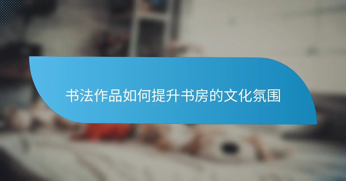 书法作品如何提升书房的文化氛围
