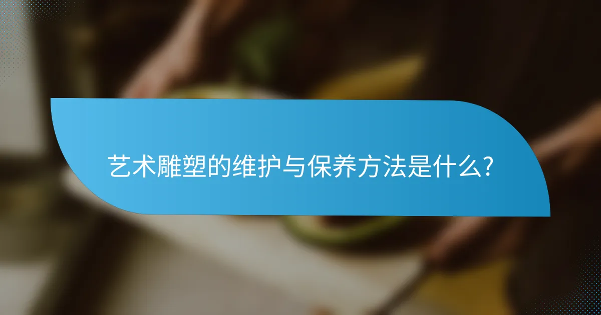 艺术雕塑的维护与保养方法是什么?
