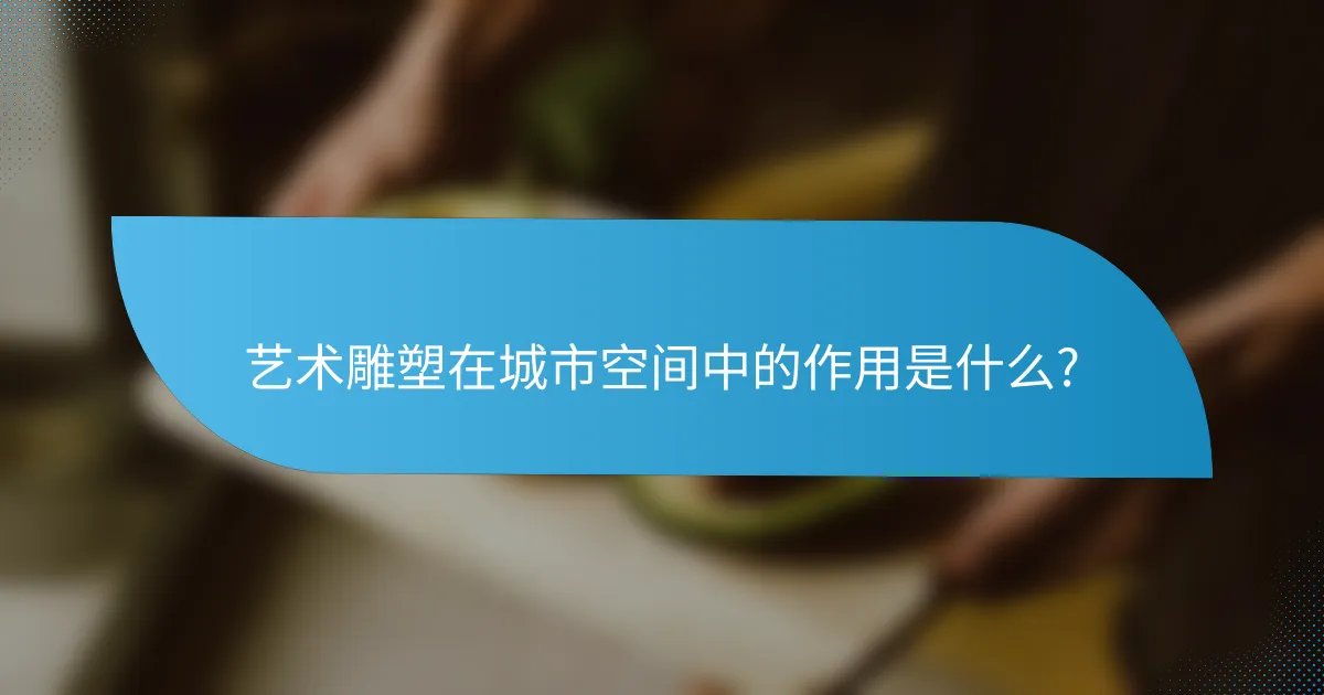 艺术雕塑在城市空间中的作用是什么?